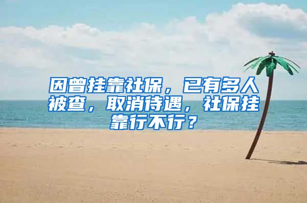因曾挂靠社保，已有多人被查，取消待遇，社保挂靠行不行？