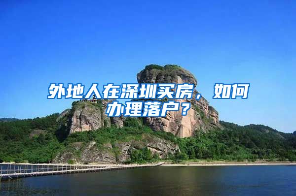 外地人在深圳买房，如何办理落户？