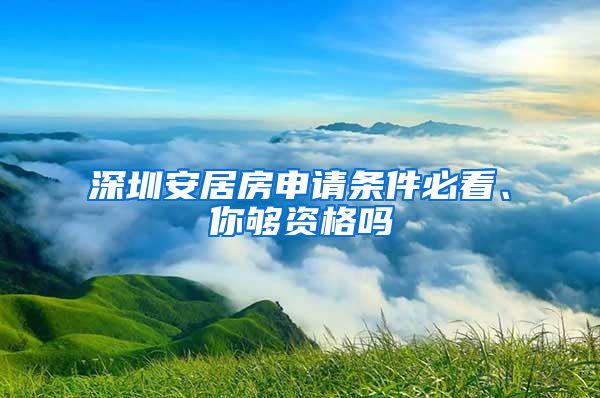 深圳安居房申请条件必看、你够资格吗