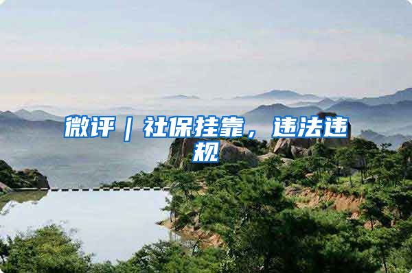 微评｜社保挂靠，违法违规