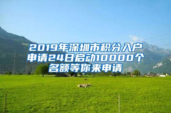 2019年深圳市积分入户申请24日启动10000个名额等你来申请