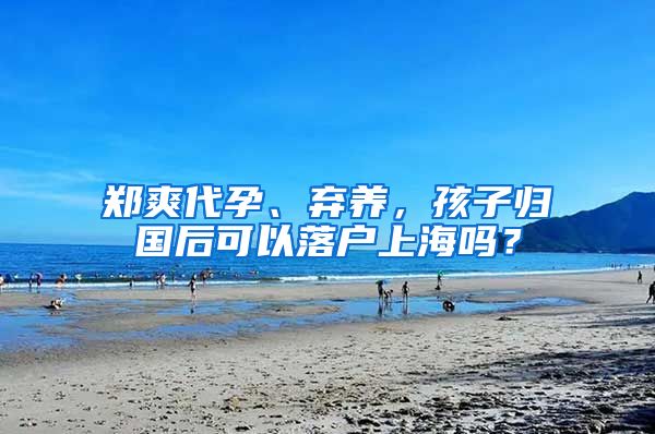 郑爽代孕、弃养，孩子归国后可以落户上海吗？