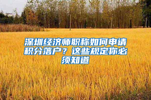 深圳经济师职称如何申请积分落户？这些规定你必须知道