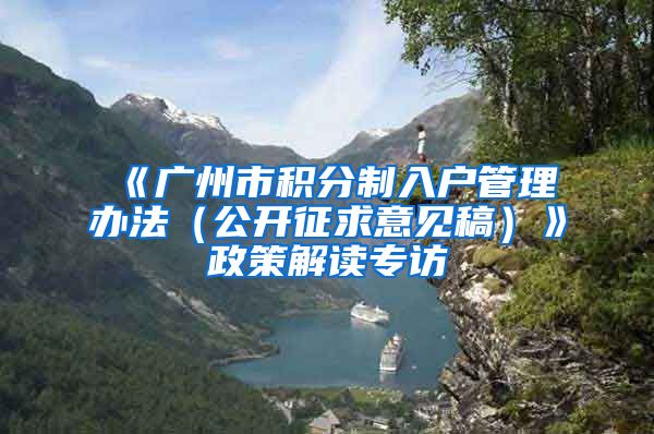 《广州市积分制入户管理办法（公开征求意见稿）》政策解读专访