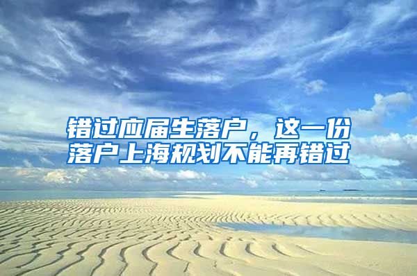 错过应届生落户，这一份落户上海规划不能再错过