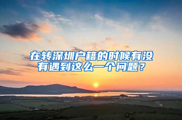 在转深圳户籍的时候有没有遇到这么一个问题？