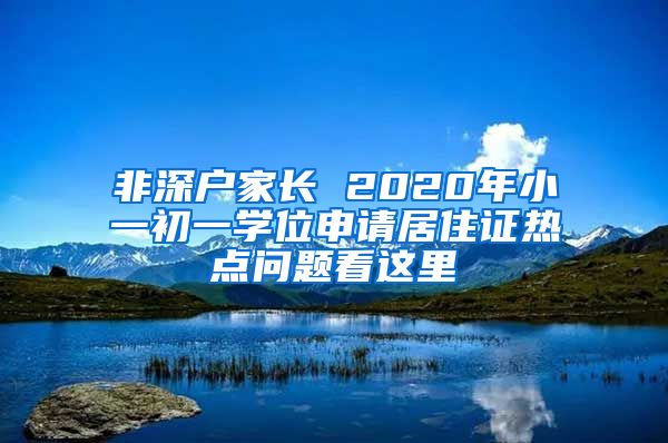 非深户家长 2020年小一初一学位申请居住证热点问题看这里
