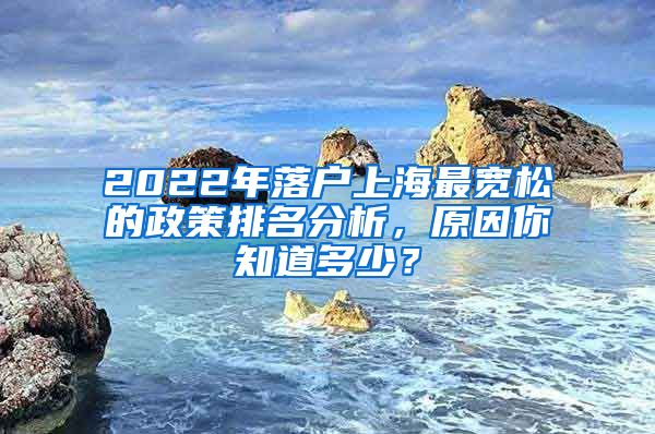 2022年落户上海最宽松的政策排名分析，原因你知道多少？