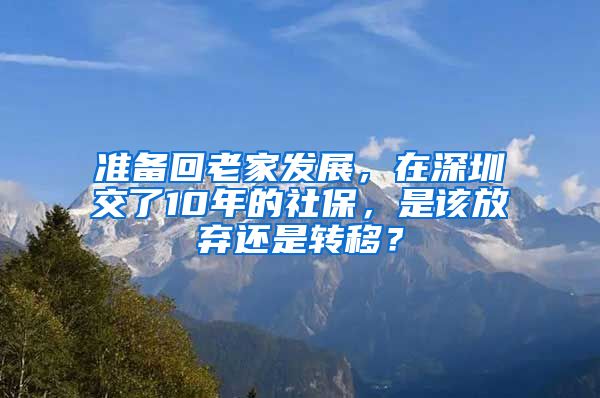 准备回老家发展，在深圳交了10年的社保，是该放弃还是转移？