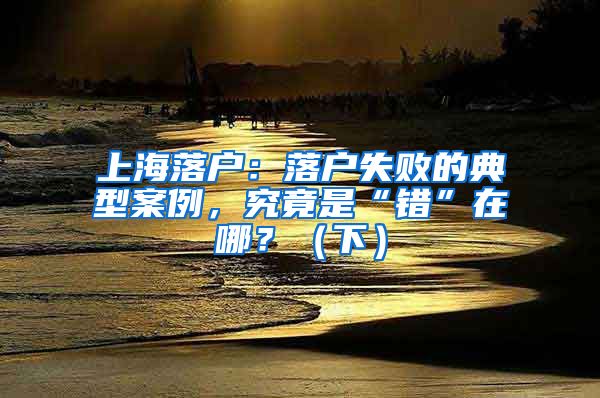 上海落户：落户失败的典型案例，究竟是“错”在哪？（下）