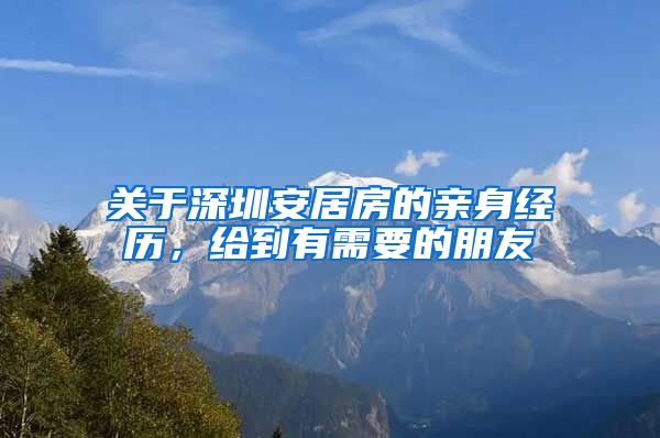 关于深圳安居房的亲身经历，给到有需要的朋友