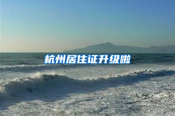 杭州居住证升级啦
