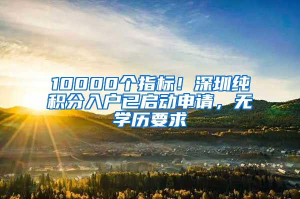 10000个指标！深圳纯积分入户已启动申请，无学历要求