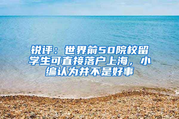 锐评：世界前50院校留学生可直接落户上海，小编认为并不是好事