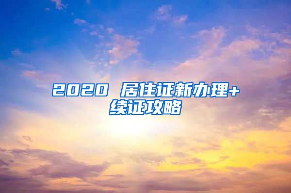 2020 居住证新办理+续证攻略
