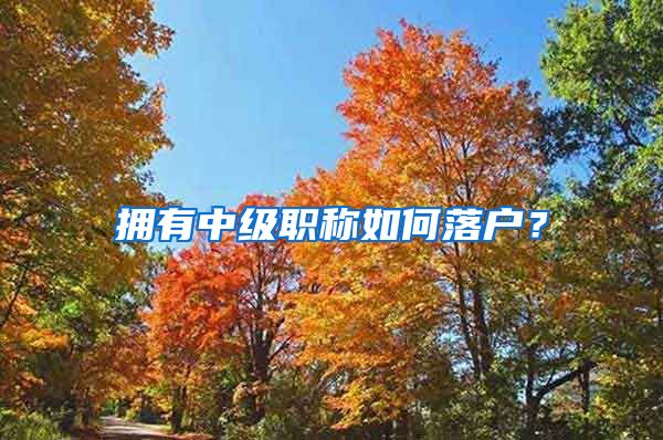 拥有中级职称如何落户？