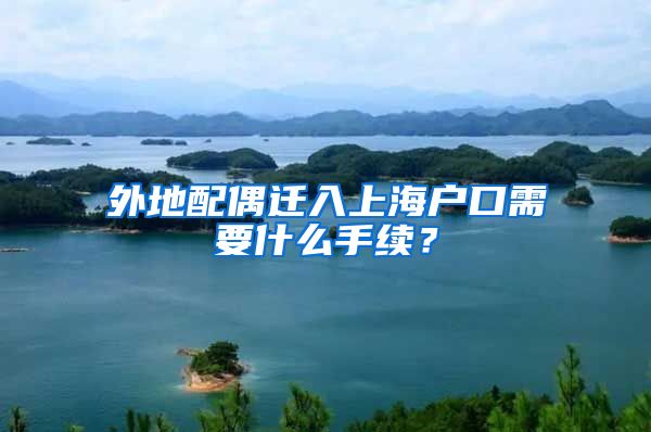 外地配偶迁入上海户口需要什么手续？