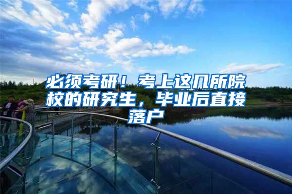 必须考研！考上这几所院校的研究生，毕业后直接落户