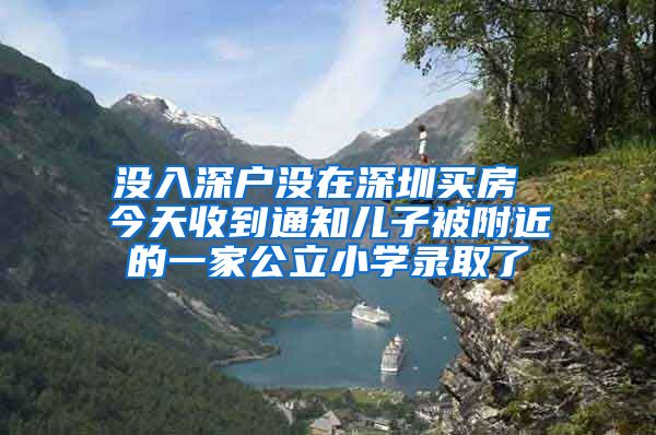 没入深户没在深圳买房 今天收到通知儿子被附近的一家公立小学录取了