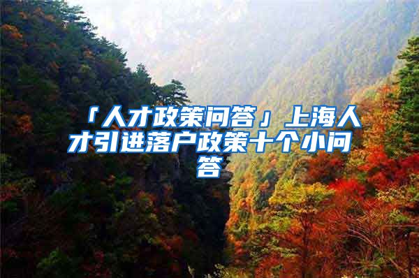 「人才政策问答」上海人才引进落户政策十个小问答