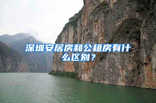 深圳安居房和公租房有什么区别？