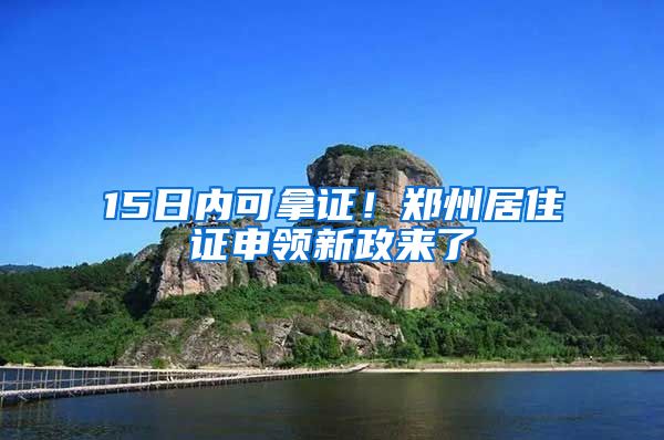 15日内可拿证！郑州居住证申领新政来了