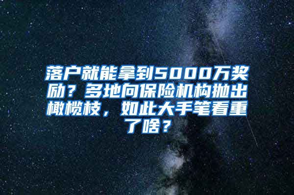落户就能拿到5000万奖励？多地向保险机构抛出橄榄枝，如此大手笔看重了啥？
