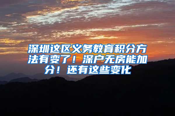 深圳这区义务教育积分方法有变了！深户无房能加分！还有这些变化