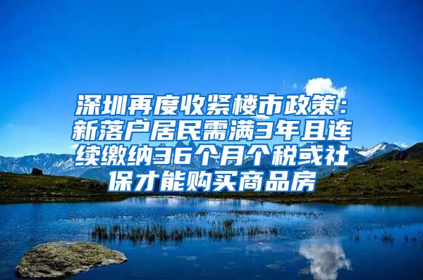 深圳再度收紧楼市政策：新落户居民需满3年且连续缴纳36个月个税或社保才能购买商品房