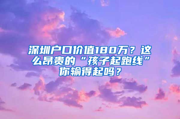 深圳户口价值180万？这么昂贵的“孩子起跑线”你输得起吗？