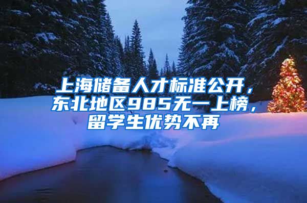上海储备人才标准公开，东北地区985无一上榜，留学生优势不再