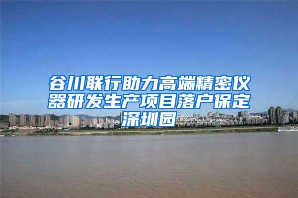 谷川联行助力高端精密仪器研发生产项目落户保定深圳园