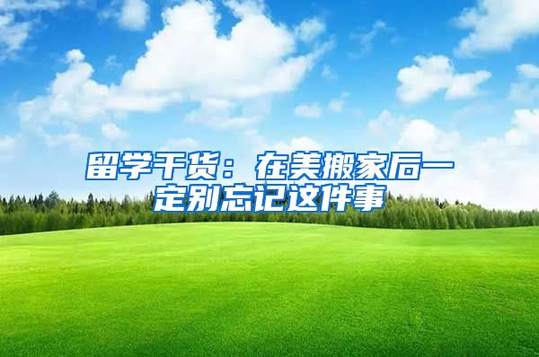 留学干货：在美搬家后一定别忘记这件事