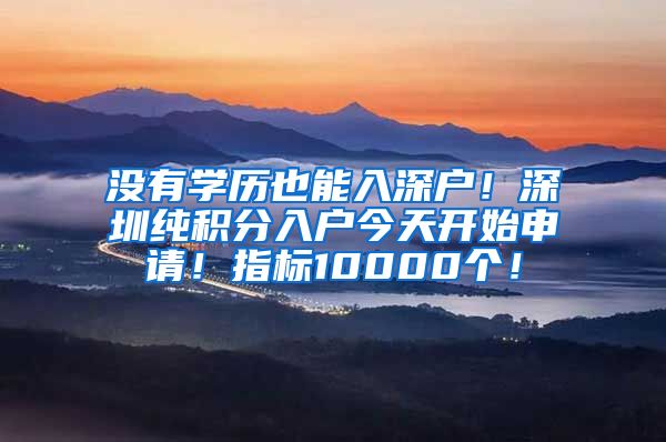 没有学历也能入深户！深圳纯积分入户今天开始申请！指标10000个！