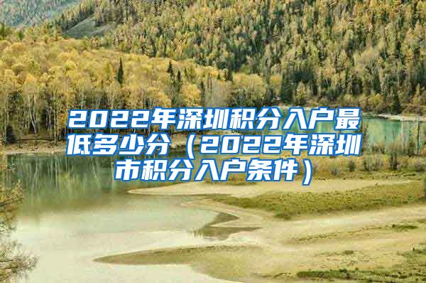2022年深圳积分入户最低多少分（2022年深圳市积分入户条件）