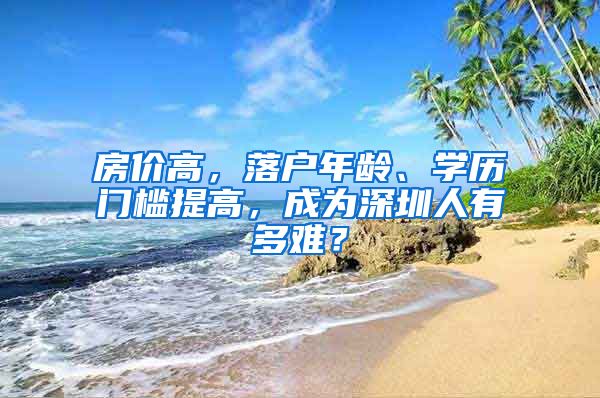 房价高，落户年龄、学历门槛提高，成为深圳人有多难？