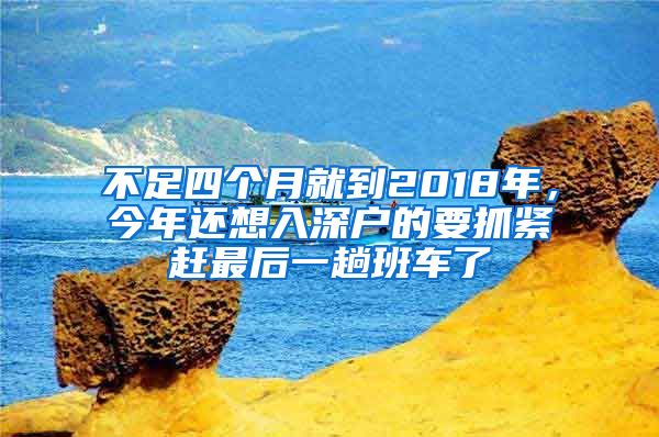不足四个月就到2018年，今年还想入深户的要抓紧赶最后一趟班车了