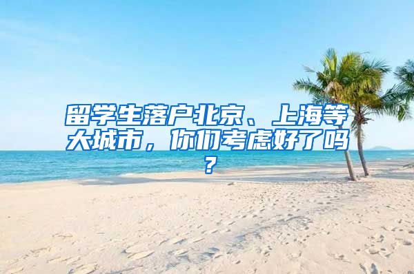 留学生落户北京、上海等大城市，你们考虑好了吗？