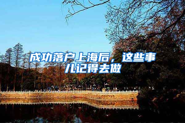 成功落户上海后，这些事儿记得去做