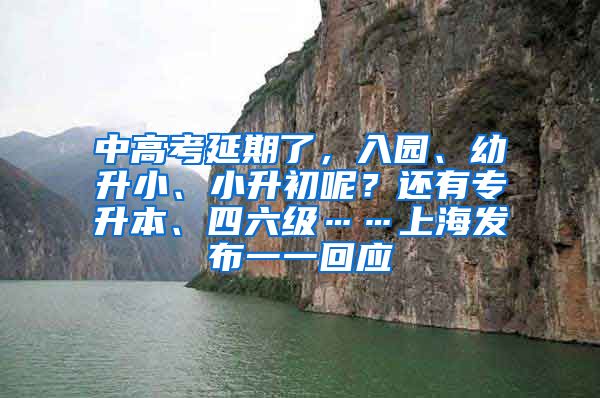 中高考延期了，入园、幼升小、小升初呢？还有专升本、四六级……上海发布一一回应