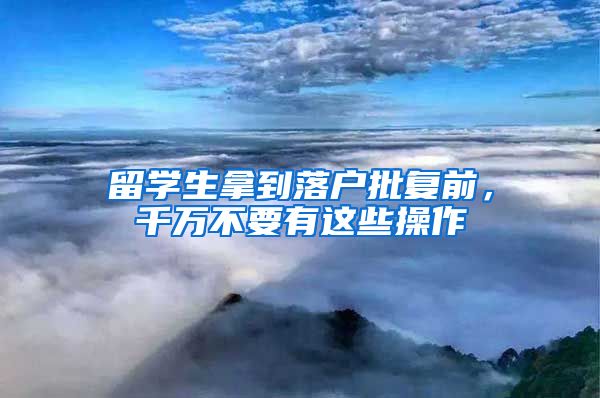 留学生拿到落户批复前，千万不要有这些操作