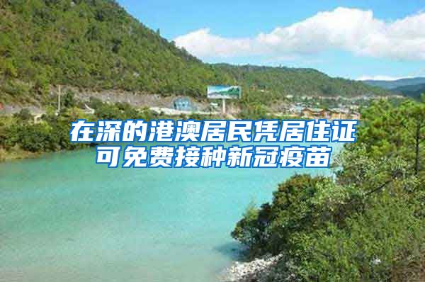在深的港澳居民凭居住证可免费接种新冠疫苗