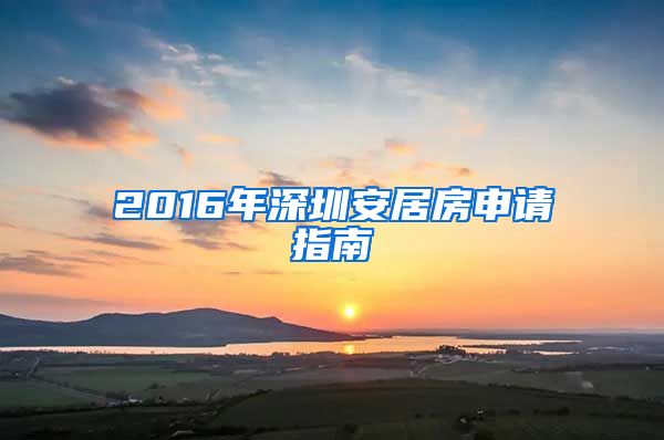 2016年深圳安居房申请指南