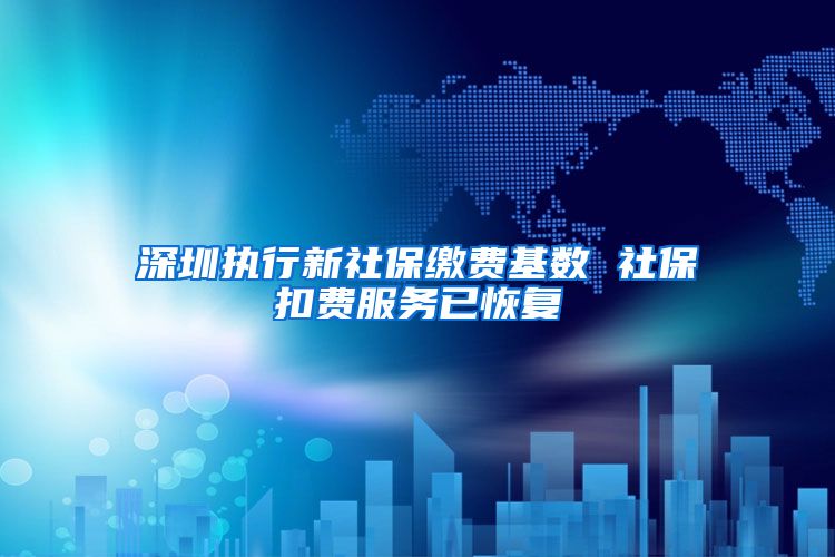 深圳执行新社保缴费基数 社保扣费服务已恢复