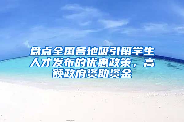 盘点全国各地吸引留学生人才发布的优惠政策，高额政府资助资金