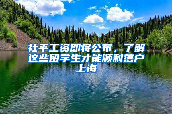 社平工资即将公布，了解这些留学生才能顺利落户上海