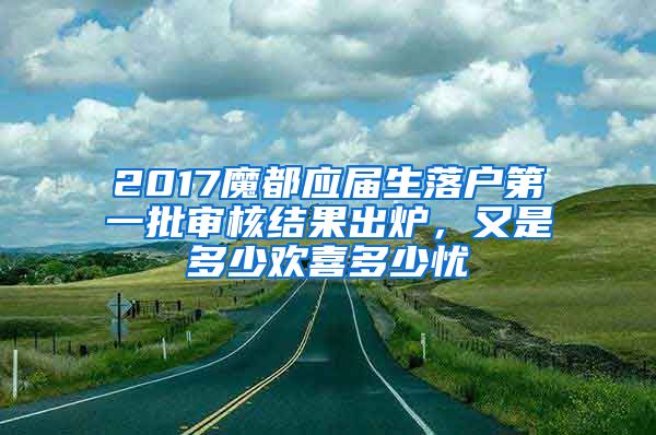2017魔都应届生落户第一批审核结果出炉，又是多少欢喜多少忧