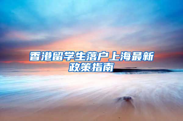 香港留学生落户上海最新政策指南