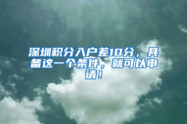 深圳积分入户差10分，具备这一个条件，就可以申请！