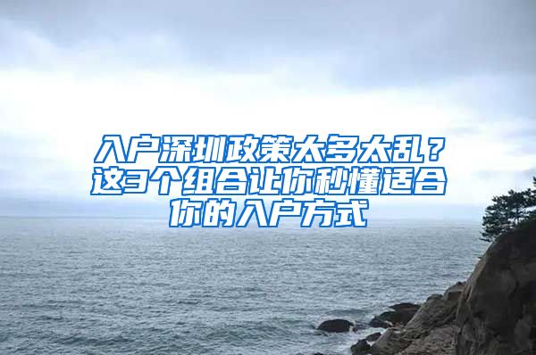 入户深圳政策太多太乱？这3个组合让你秒懂适合你的入户方式